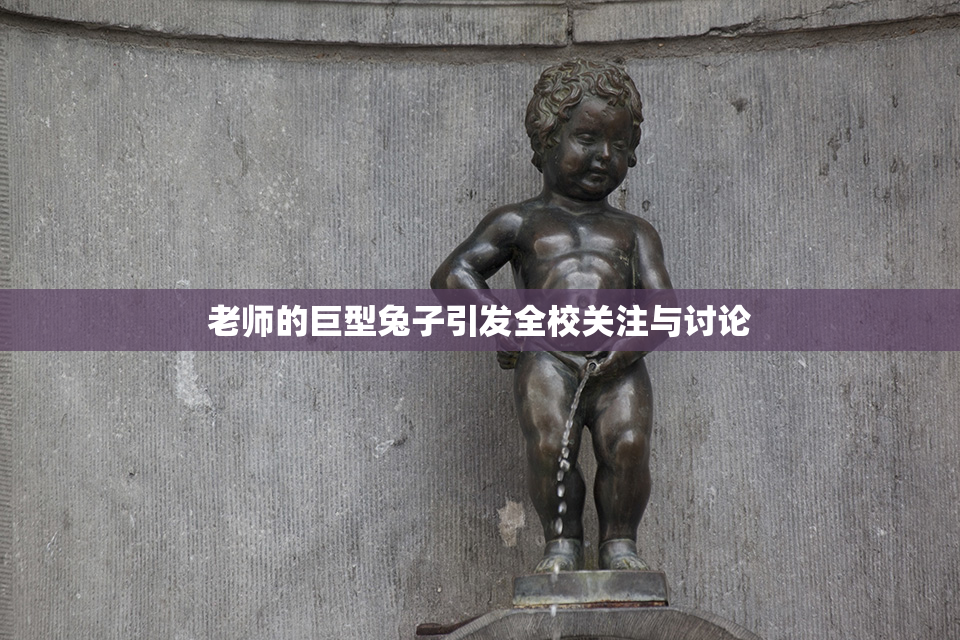 老师的巨型兔子引发全校关注与讨论