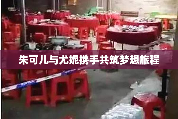 朱可儿与尤妮携手共筑梦想旅程