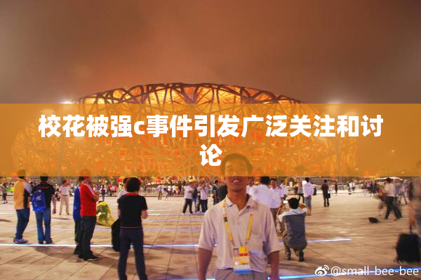 校花被强c事件引发广泛关注和讨论