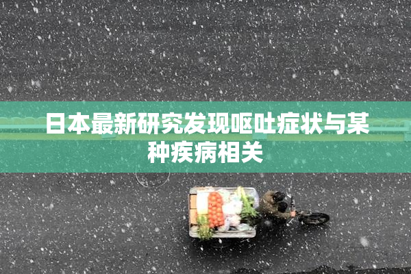 日本最新研究发现呕吐症状与某种疾病相关
