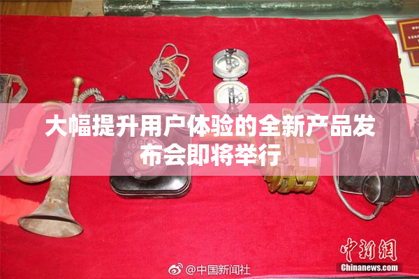 大幅提升用户体验的全新产品发布会即将举行