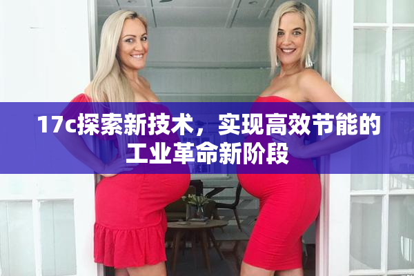 17c探索新技术，实现高效节能的工业革命新阶段