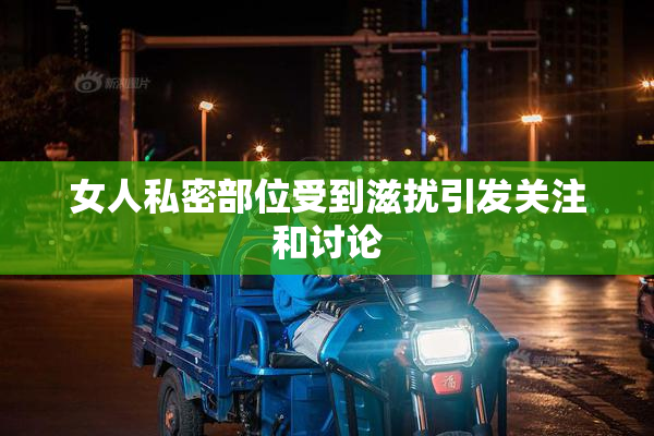 女人私密部位受到滋扰引发关注和讨论