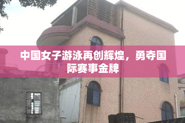 中国女子游泳再创辉煌，勇夺国际赛事金牌