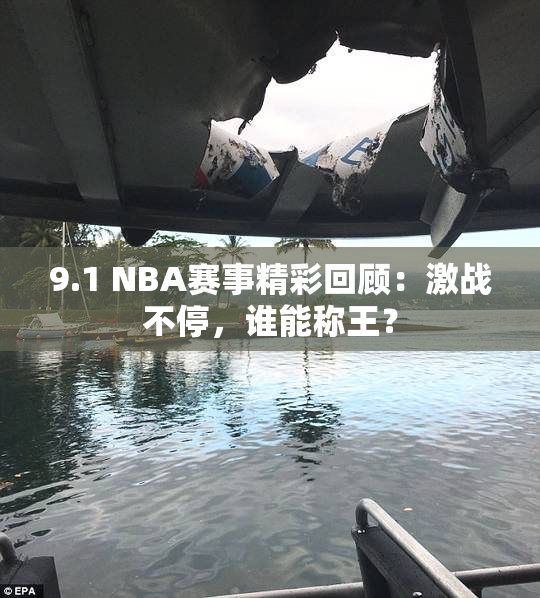 9.1 NBA赛事精彩回顾：激战不停，谁能称王？
