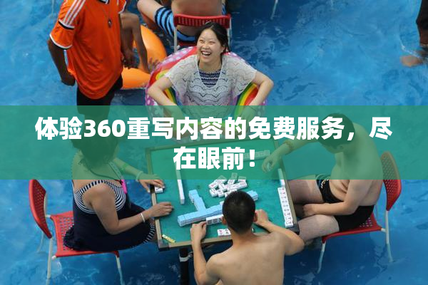 体验360重写内容的免费服务，尽在眼前！