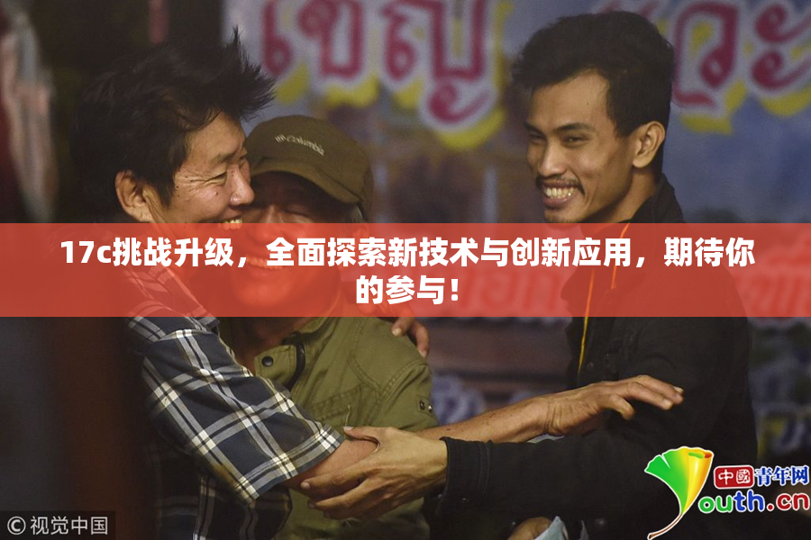 17c挑战升级，全面探索新技术与创新应用，期待你的参与！