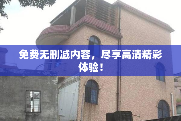免费无删减内容，尽享高清精彩体验！