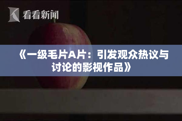 《一级毛片A片：引发观众热议与讨论的影视作品》