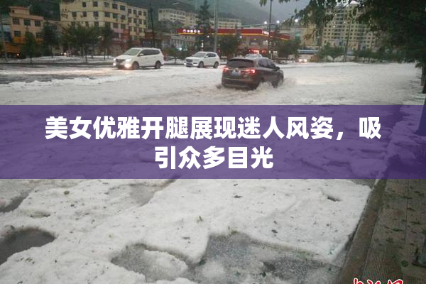 美女优雅开腿展现迷人风姿，吸引众多目光