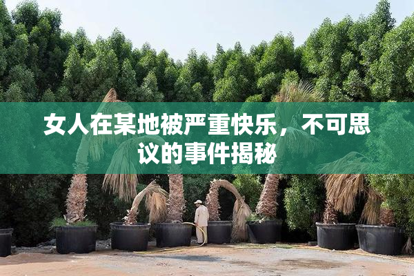 女人在某地被严重快乐，不可思议的事件揭秘