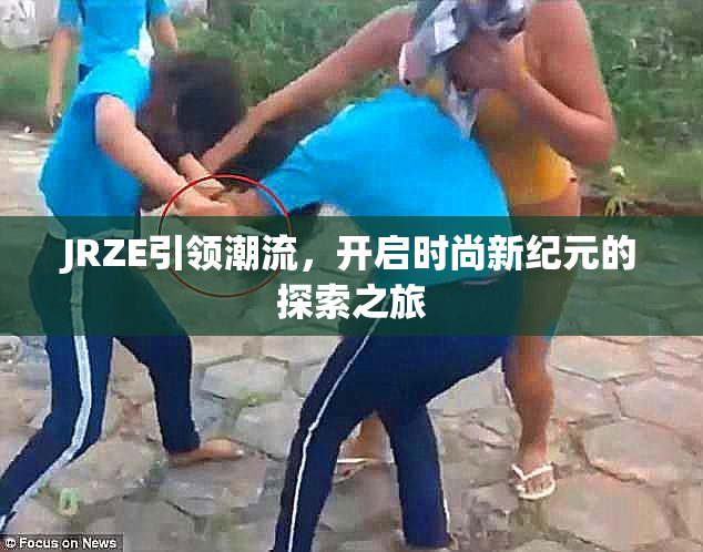 JRZE引领潮流，开启时尚新纪元的探索之旅