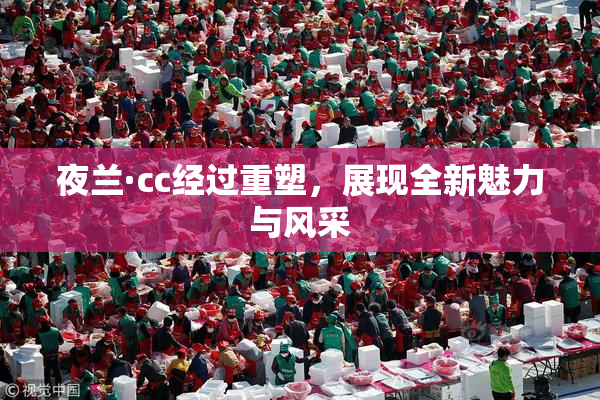 夜兰·cc经过重塑，展现全新魅力与风采