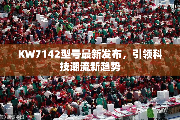 KW7142型号最新发布，引领科技潮流新趋势
