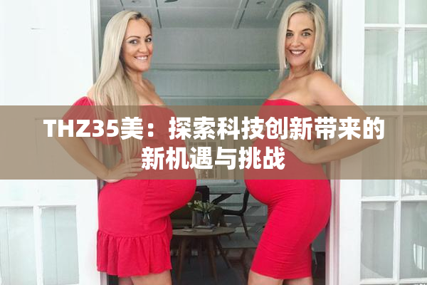 THZ35美：探索科技创新带来的新机遇与挑战