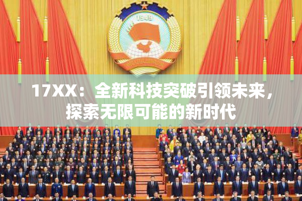 17XX：全新科技突破引领未来，探索无限可能的新时代