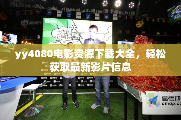 yy4080电影资源下载大全，轻松获取最新影片信息