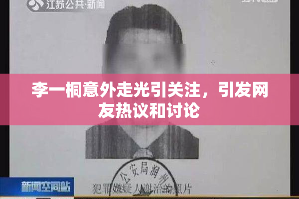 李一桐意外走光引关注，引发网友热议和讨论
