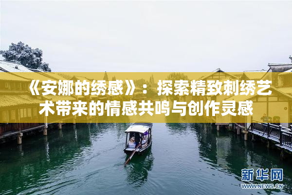《安娜的绣感》：探索精致刺绣艺术带来的情感共鸣与创作灵感