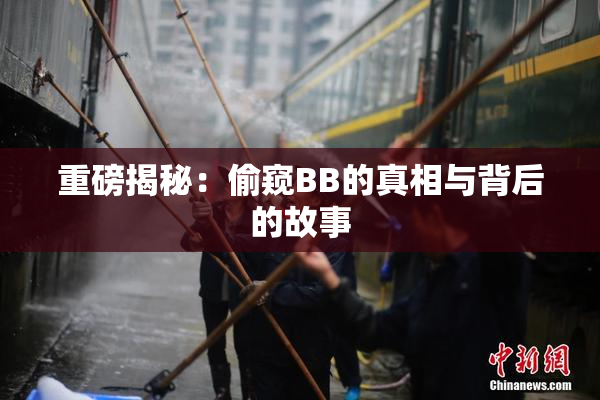 重磅揭秘：偷窥BB的真相与背后的故事