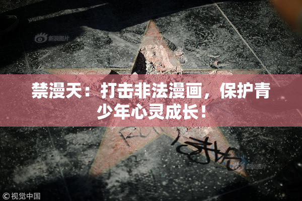 禁漫天：打击非法漫画，保护青少年心灵成长！