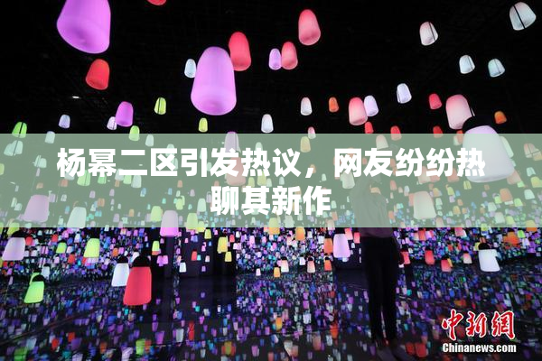 杨幂二区引发热议，网友纷纷热聊其新作