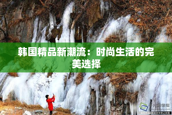 韩国精品新潮流：时尚生活的完美选择
