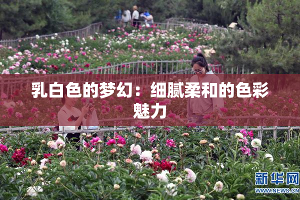 乳白色的梦幻：细腻柔和的色彩魅力