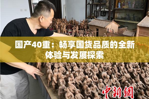 国产40重：畅享国货品质的全新体验与发展探索