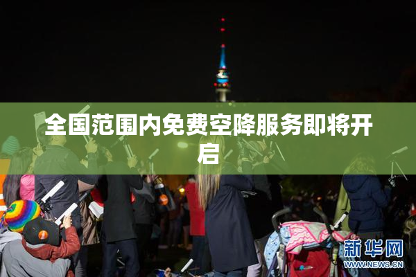 全国范围内免费空降服务即将开启