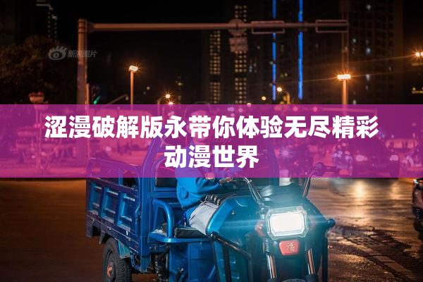 涩漫破解版永带你体验无尽精彩动漫世界