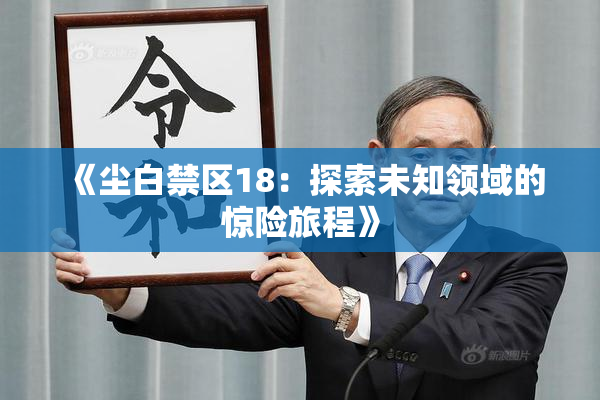 《尘白禁区18：探索未知领域的惊险旅程》