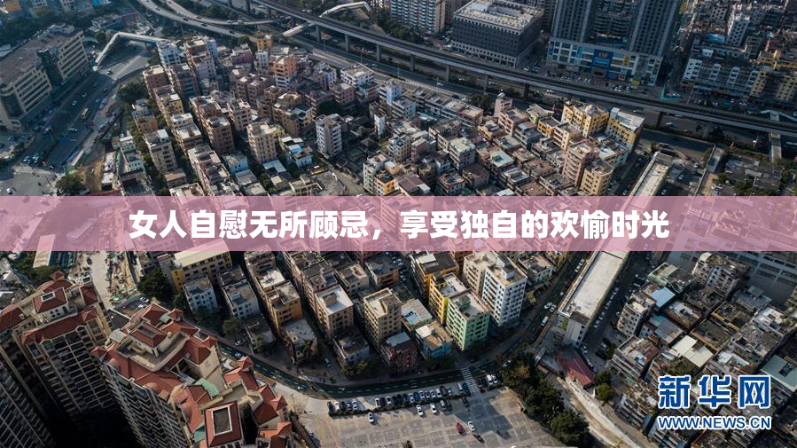 女人自慰无所顾忌，享受独自的欢愉时光
