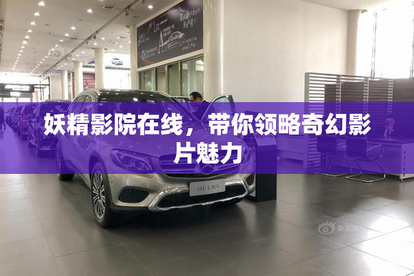 妖精影院在线，带你领略奇幻影片魅力