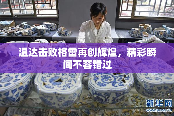 温达击败格雷再创辉煌，精彩瞬间不容错过