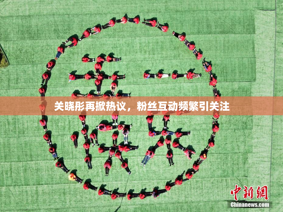 关晓彤再掀热议，粉丝互动频繁引关注