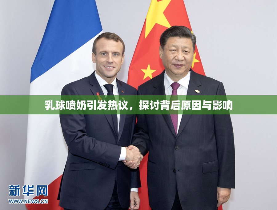 乳球喷奶引发热议，探讨背后原因与影响