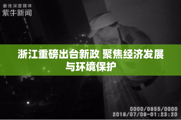 浙江重磅出台新政 聚焦经济发展与环境保护