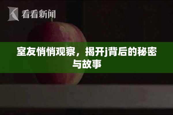 室友悄悄观察，揭开j背后的秘密与故事