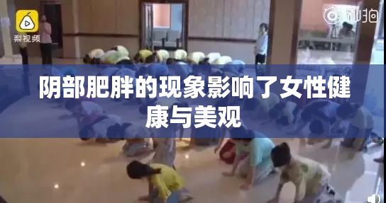 阴部肥胖的现象影响了女性健康与美观