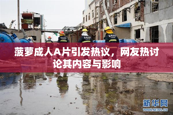 菠萝成人A片引发热议，网友热讨论其内容与影响