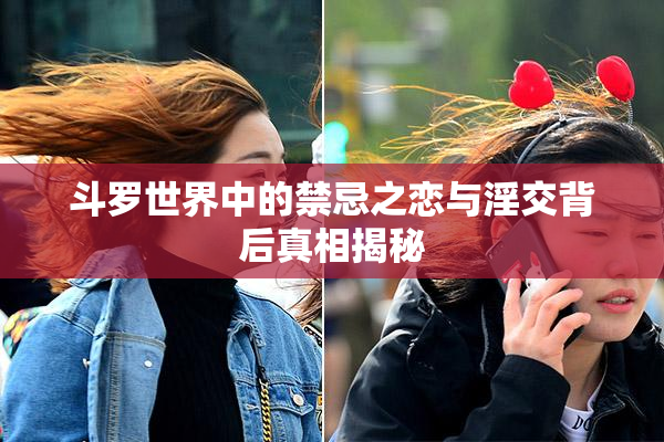 斗罗世界中的禁忌之恋与淫交背后真相揭秘