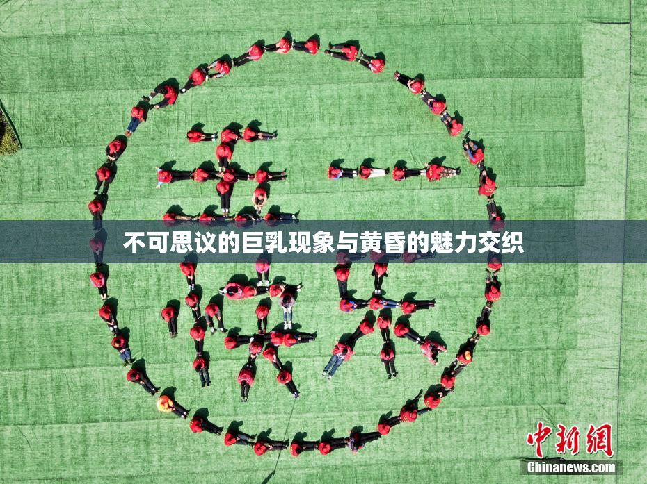 不可思议的巨乳现象与黄昏的魅力交织