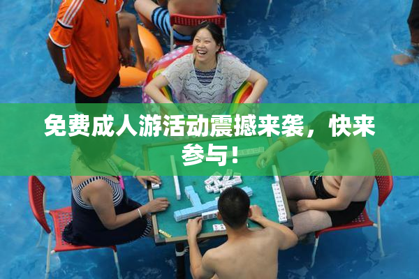 免费成人游活动震撼来袭，快来参与！