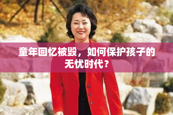 童年回忆被毁，如何保护孩子的无忧时代？