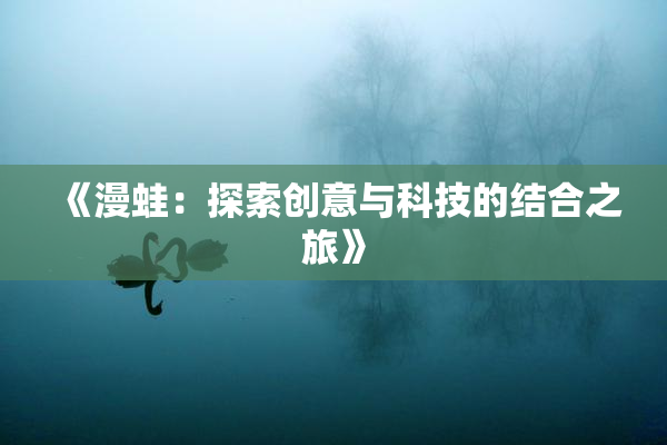 《漫蛙：探索创意与科技的结合之旅》
