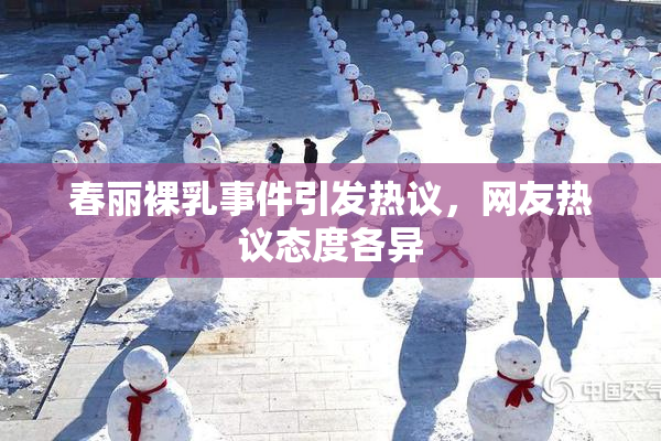 春丽裸乳事件引发热议，网友热议态度各异