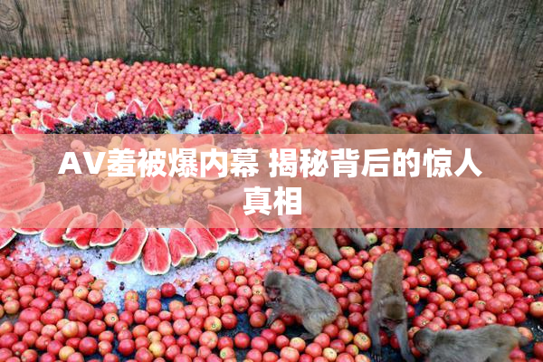AV羞被爆内幕 揭秘背后的惊人真相