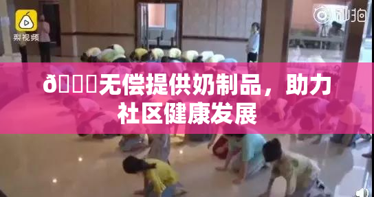 🔞无偿提供奶制品，助力社区健康发展