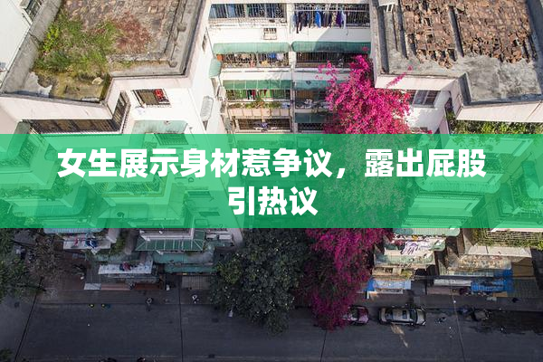 女生展示身材惹争议，露出屁股引热议